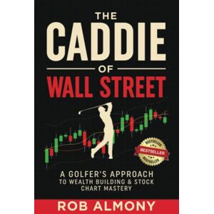 Almony, Rob The Caddie of Wall Street: A Golfer’s Approach to Wealth Building & Stock Chart Mastery Almony, Rob The Caddie of Wall Street: A Golfer’s Approach to Wealth Building & Stock Chart Mastery