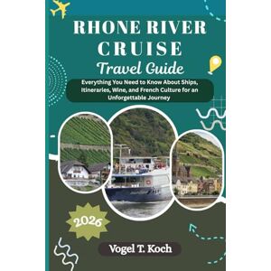 Koch, Vogel T. RHONE RIVER CRUISE TRAVEL GUIDE: Everything You Need to Know About Ships, Itineraries, Wine, and French Culture for an Unforgettable Journey (Vogel Koch the Explorer ENG) Koch, Vogel T. RHONE RIVER CRUISE TRAVEL GUIDE: Everything You Need to Know About Ships, Itineraries, Wine, and French Culture for an Unforgettable Journey (Vogel Koch the Explorer ENG)