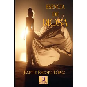 Escoto López, Janette ESENCIA DE DIOSA: Guía sencilla para reclamar tu luz, recordar quién eres y despertar tu energía femenina Escoto López, Janette ESENCIA DE DIOSA: Guía sencilla para reclamar tu luz, recordar quién eres y despertar tu energía femenina