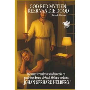 HELBERG, JOHAN GERHARD GOD RED MY TIEN KEER VAN DIE DOOD Tweede Uitgawe: Die ware verhaal van wonderwerke en profetiese drome vir Suid-Afrika se toekoms HELBERG, JOHAN GERHARD GOD RED MY TIEN KEER VAN DIE DOOD Tweede Uitgawe: Die ware verhaal van wonderwerke en profetiese drome vir Suid-Afrika se toekoms
