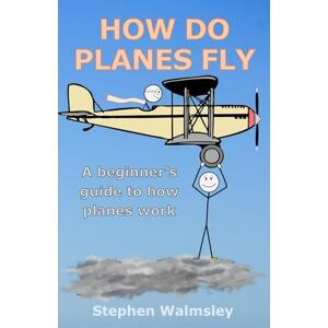 Walmsley, Stephen How Do Planes Fly: A beginner's guide to how planes work (Kids Flight School Series) Walmsley, Stephen How Do Planes Fly: A beginner's guide to how planes work (Kids Flight School Series)