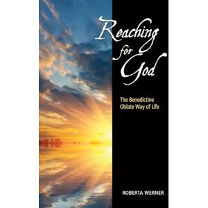 Werner OSB, Roberta Reaching for God: The Benedictine Oblate Way of Life Werner OSB, Roberta Reaching for God: The Benedictine Oblate Way of Life