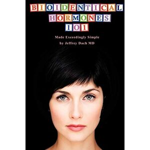 Dach, Md Jeffrey Bioidentical Hormones 101: Bioidentical Hormones, Natural Thyroid, and Natural Medicine Dach, Md Jeffrey Bioidentical Hormones 101: Bioidentical Hormones, Natural Thyroid, and Natural Medicine