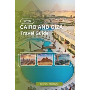 Velazquez, Laura R. CAIRO AND GIZA TRAVEL GUIDE 2026: A Practical Resource Covering History, Pyramids, Museums, Transport Systems, Local Culture, Maps & Travel Planning Velazquez, Laura R. CAIRO AND GIZA TRAVEL GUIDE 2026: A Practical Resource Covering History, Pyramids, Museums, Transport Systems, Local Culture, Maps & Travel Planning