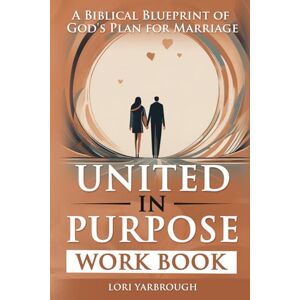 Yarbrough, Lori United in Purpose Workbook: Companion to United in Purpose. A biblical blueprint of God's plan for marriage. Yarbrough, Lori United in Purpose Workbook: Companion to United in Purpose. A biblical blueprint of God's plan for marriage.