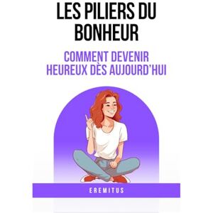 Eremitus Les piliers du bonheur: comment devenir heureux dès aujourd'hui (Les Chemins De L' Accomplissement) Eremitus Les piliers du bonheur: comment devenir heureux dès aujourd'hui (Les Chemins De L' Accomplissement)