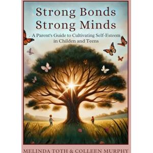 Toth, Melinda Strong Bonds, Strong Minds: A Parent's Guide to Cultivating Self-Esteem in Children and Teens through Parent Coaching Toth, Melinda Strong Bonds, Strong Minds: A Parent's Guide to Cultivating Self-Esteem in Children and Teens through Parent Coaching