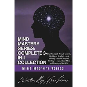 Perez, Rene Mind Mastery Series: Complete 3-in-1 Collection: Overthinking & Anxiety Control, Mind Detox for Clarity, and Breaking Free from Negative Thinking — Master Your Mind and Transform Your Life Perez, Rene Mind Mastery Series: Complete 3-in-1 Collection: Overthinking & Anxiety Control, Mind Detox for Clarity, and Breaking Free from Negative Thinking — Master Your Mind and Transform Your Life
