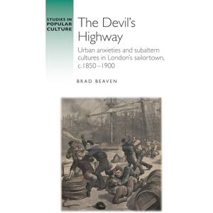 Brad Beaven The devil’s highway: Urban Anxieties and Subaltern Cultures in London’s Sailortown, C.1850-1900 (Studies in Popular Culture) Brad Beaven The devil’s highway: Urban Anxieties and Subaltern Cultures in London’s Sailortown, C.1850-1900 (Studies in Popular Culture)