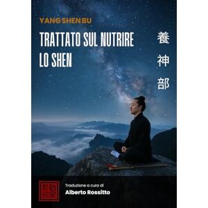 Rossitto, Alberto Yang Shen Bu: Trattato sul nutrire lo Shen (I classici della medicina cinese) Rossitto, Alberto Yang Shen Bu: Trattato sul nutrire lo Shen (I classici della medicina cinese)