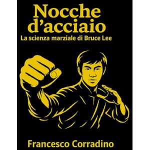 corradino, Francesco Nocche d’Acciaio – La Scienza Marziale di Bruce Lee corradino, Francesco Nocche d’Acciaio – La Scienza Marziale di Bruce Lee