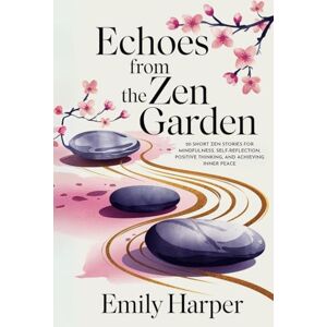 Harper, Emily Echoes From the Zen Garden: 20 Short Zen stories for Mindfulness, Self-reflection, Positive Thinking, and Achieving Inner Peace Harper, Emily Echoes From the Zen Garden: 20 Short Zen stories for Mindfulness, Self-reflection, Positive Thinking, and Achieving Inner Peace