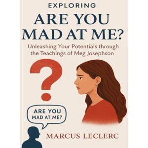 Leclerc, Marcus Exploring Are You Mad At Me?: Unleashing your Potentials through the teachings of Meg Josephson Leclerc, Marcus Exploring Are You Mad At Me?: Unleashing your Potentials through the teachings of Meg Josephson