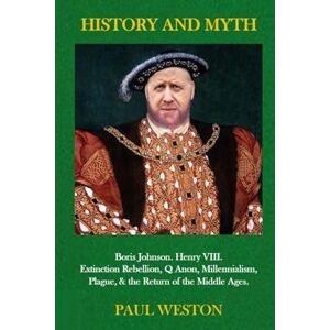 Weston, Paul History and Myth: Boris Johnson. Henry VIII. Extinction Rebellion, QAnon, Millennialism, Plague, & the Return of the Middle Ages. Weston, Paul History and Myth: Boris Johnson. Henry VIII. Extinction Rebellion, QAnon, Millennialism, Plague, & the Return of the Middle Ages.
