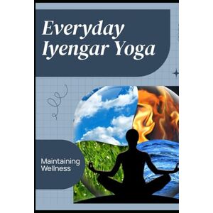 Sinclair, Lily N. Everyday Iyengar Yoga: Maintaining Wellness Sinclair, Lily N. Everyday Iyengar Yoga: Maintaining Wellness