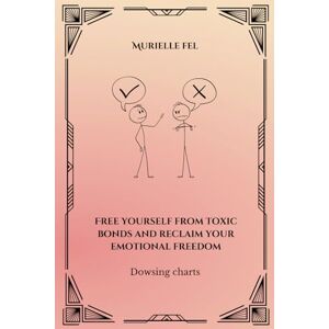 FEL, MURIELLE Free yourself from toxic bonds and reclaim your emotional freedom: Dowsing charts FEL, MURIELLE Free yourself from toxic bonds and reclaim your emotional freedom: Dowsing charts