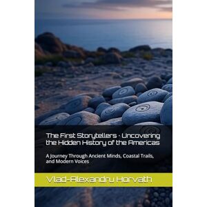 Horvath, Vlad-Alexandru The First Storytellers · Uncovering the Hidden History of the Americas: A Journey Through Ancient Minds, Coastal Trails, and Modern Voices Horvath, Vlad-Alexandru The First Storytellers · Uncovering the Hidden History of the Americas: A Journey Through Ancient Minds, Coastal Trails, and Modern Voices