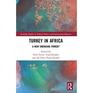 Turkey in Africa: A New Emerging Power? (Routledge Studies in African Politics and International Relations) Turkey in Africa: A New Emerging Power? (Routledge Studies in African Politics and International Relations)