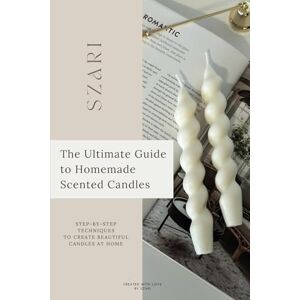 SZARI The Ultimate Guide to Homemade Scented Candles: Step-by-Step Techniques to Create Beautiful Candles at Home SZARI The Ultimate Guide to Homemade Scented Candles: Step-by-Step Techniques to Create Beautiful Candles at Home