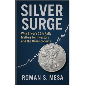 MESA, ROMAN S. SILVER SURGE ROMAN S. MESA: Why Silver’s 75% Rally Matters for Investors and the Real-Economy MESA, ROMAN S. SILVER SURGE ROMAN S. MESA: Why Silver’s 75% Rally Matters for Investors and the Real-Economy
