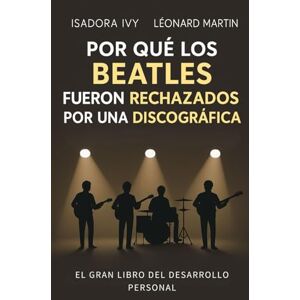 ivy, isadora Por qué los Beatles fueron rechazados por una discográfica: El gran libro del desarrollo personal ivy, isadora Por qué los Beatles fueron rechazados por una discográfica: El gran libro del desarrollo personal