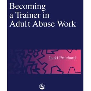 Jessica Kingsley Publishers Becoming a Trainer in Adult Abuse Work: A Practical Guide Jessica Kingsley Publishers Becoming a Trainer in Adult Abuse Work: A Practical Guide