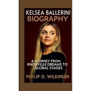 Wilkinson, Philip O. Kelsea Ballerini Biography: A Journey from Knoxville Dreams to Global Stages Wilkinson, Philip O. Kelsea Ballerini Biography: A Journey from Knoxville Dreams to Global Stages