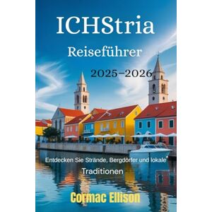 Ellison, Cormac ICHStria Reiseführer 2025–2026: Entdecken Sie Strände, Bergdörfer und lokale Traditionen Ellison, Cormac ICHStria Reiseführer 2025–2026: Entdecken Sie Strände, Bergdörfer und lokale Traditionen