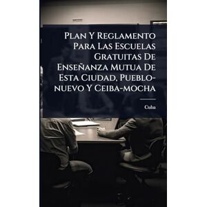 Plan Y Reglamento Para Las Escuelas Gratuitas De Enseñanza Mutua De Esta Ciudad, Pueblo-nuevo Y Ceiba-mocha Plan Y Reglamento Para Las Escuelas Gratuitas De Enseñanza Mutua De Esta Ciudad, Pueblo-nuevo Y Ceiba-mocha