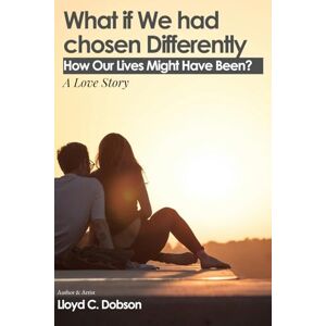Dobson, Lloyd C What If We Had Chosen Differently: A Love Story: How Our Lives Might Have Been? Dobson, Lloyd C What If We Had Chosen Differently: A Love Story: How Our Lives Might Have Been?