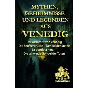 Drab, Richard MYTHEN, GEHEIMNISSE UND LEGENDEN AUS VENEDIG: Der Alchimist von Venedig, Die Seufzerbrücke Der Eid der Steine, La gondola nera Die schwarze Gondel der Toten Drab, Richard MYTHEN, GEHEIMNISSE UND LEGENDEN AUS VENEDIG: Der Alchimist von Venedig, Die Seufzerbrücke Der Eid der Steine, La gondola nera Die schwarze Gondel der Toten