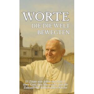 Sachet, Leachim Worte, die die Welt bewegten: 111 Zitate von Johannes Paul II. über Gott, den Menschen und die Zukunft der katholischen Kirche Sachet, Leachim Worte, die die Welt bewegten: 111 Zitate von Johannes Paul II. über Gott, den Menschen und die Zukunft der katholischen Kirche