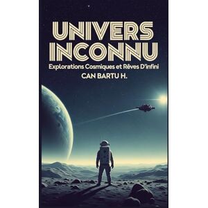 H., CAN BARTU Univers Inconnu: Explorations Cosmiques et Rêves D’infini (La solitude dans l'univers et la recherche de vie extraterrestre) H., CAN BARTU Univers Inconnu: Explorations Cosmiques et Rêves D’infini (La solitude dans l'univers et la recherche de vie extraterrestre)