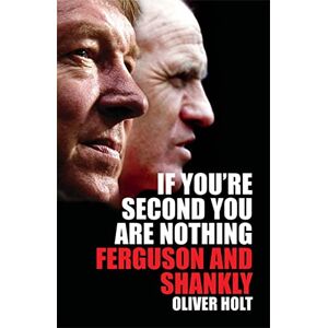 Holt, Oliver If You're Second You Are Nothing: Ferguson and Shankley Holt, Oliver If You're Second You Are Nothing: Ferguson and Shankley
