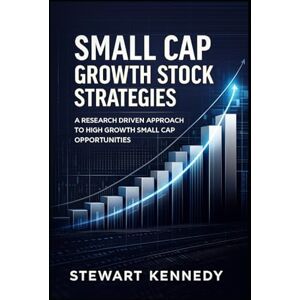 Kennedy, Stewart Small Cap Growth Stock Strategies: A Research Driven Approach to High Growth Small Cap Opportunities (The Investing Essentials Library) Kennedy, Stewart Small Cap Growth Stock Strategies: A Research Driven Approach to High Growth Small Cap Opportunities (The Investing Essentials Library)