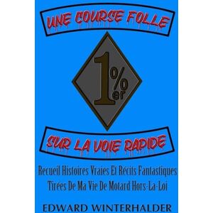 Winterhalder, Edward Une Course Folle Sur La Voie Rapide: Recueil Histoires Vraies Et Récits Fantastiques Tirées De Ma Vie De Motard Hors-La-Loi Winterhalder, Edward Une Course Folle Sur La Voie Rapide: Recueil Histoires Vraies Et Récits Fantastiques Tirées De Ma Vie De Motard Hors-La-Loi
