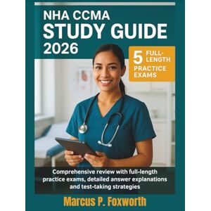 P. Foxworth, Marcus NHA CCMA Study Guide 2026: The Ultimate CCMA Prep Resource with Complete Content Coverage, 5 Full-Length Practice Exams & Clear Answer Explanations for Test Day Success P. Foxworth, Marcus NHA CCMA Study Guide 2026: The Ultimate CCMA Prep Resource with Complete Content Coverage, 5 Full-Length Practice Exams & Clear Answer Explanations for Test Day Success