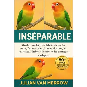 MERROW, JULIAN VAN INSÉPARABLE: Guide complet pour débutants sur les soins, l'alimentation, la reproduction, le toilettage, l'habitat, la santé et les stratégies à adopter. MERROW, JULIAN VAN INSÉPARABLE: Guide complet pour débutants sur les soins, l'alimentation, la reproduction, le toilettage, l'habitat, la santé et les stratégies à adopter.