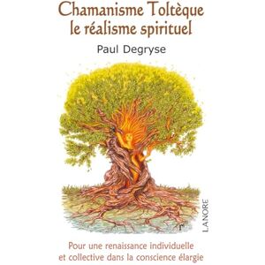 Degryse, Paul Chamanisme toltèque, le réalisme spirituel (Esotérisme): Pour une renaissance individuelle et collective dans la conscience élargie Degryse, Paul Chamanisme toltèque, le réalisme spirituel (Esotérisme): Pour une renaissance individuelle et collective dans la conscience élargie