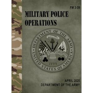 Army, Department of the FM 3-39 Military Police Operations Apr. 2025 Army, Department of the FM 3-39 Military Police Operations Apr. 2025