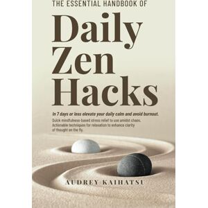 Kaihatsu, Audrey The Essential Handbook of Daily Zen Hacks: In 7 Days or less elevate your daily calm and avoid burnout. Quick mindfulness-based stress relief to use ... Mindfulness, Resilience & Real-Life Calm) Kaihatsu, Audrey The Essential Handbook of Daily Zen Hacks: In 7 Days or less elevate your daily calm and avoid burnout. Quick mindfulness-based stress relief to use ... Mindfulness, Resilience & Real-Life Calm)