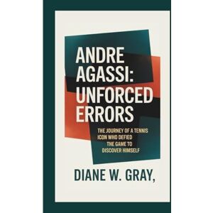 W. Gray, Diane Andre Agassi: Unforced Errors: The Journey of a Tennis Icon Who Defied the Game to Discover Himself W. Gray, Diane Andre Agassi: Unforced Errors: The Journey of a Tennis Icon Who Defied the Game to Discover Himself