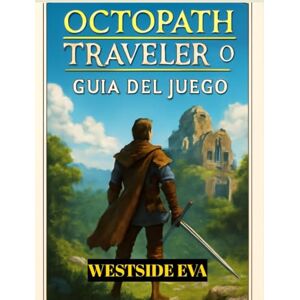 EVA, WESTSIDE OCTOPATH TRAVELER 0 GUÍA DEL JUEGO (con imágenes): Domina Cada Misión, Derrota A Todos Los Jefes Y Descubre Todos Los Secretos De Orsterra EVA, WESTSIDE OCTOPATH TRAVELER 0 GUÍA DEL JUEGO (con imágenes): Domina Cada Misión, Derrota A Todos Los Jefes Y Descubre Todos Los Secretos De Orsterra