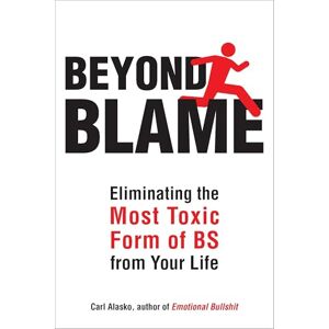 Alasko Ph. D., Carl Beyond Blame: Freeing Yourself from the Most Toxic Form of Emotional Bullsh*t: Eliminating the Most Toxic Form of Bs from Your Life Alasko Ph. D., Carl Beyond Blame: Freeing Yourself from the Most Toxic Form of Emotional Bullsh*t: Eliminating the Most Toxic Form of Bs from Your Life