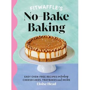 Head, Eloise Fitwaffle's No-Bake Baking: The Sunday Times Bestseller Head, Eloise Fitwaffle's No-Bake Baking: The Sunday Times Bestseller