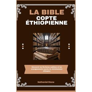 Stone, Nathaniel La Bible copte éthiopienne: Découvrir les Écritures oubliées et les enseignements sacrés du christianisme éthiopien Stone, Nathaniel La Bible copte éthiopienne: Découvrir les Écritures oubliées et les enseignements sacrés du christianisme éthiopien