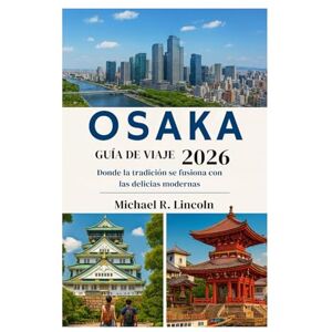 Lincoln, Michael R. OSAKAGUÍA DE VIAJE 2026: Donde la tradición se fusiona con las delicias modernas Lincoln, Michael R. OSAKAGUÍA DE VIAJE 2026: Donde la tradición se fusiona con las delicias modernas