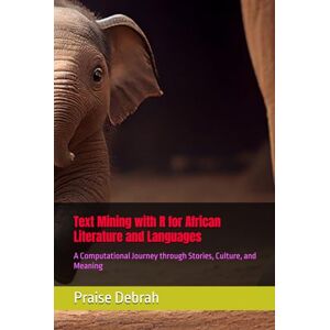 Debrah, Praise Text Mining with R for African Literature and Languages: A Computational Journey through Stories, Culture, and Meaning Debrah, Praise Text Mining with R for African Literature and Languages: A Computational Journey through Stories, Culture, and Meaning