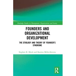Block, Stephen Founders and Organizational Development: The Etiology and Theory of Founder's Syndrome (Routledge Studies in Management, Organizations and Society) Block, Stephen Founders and Organizational Development: The Etiology and Theory of Founder's Syndrome (Routledge Studies in Management, Organizations and Society)