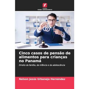 Urbaneja Hernández, Nelson Jesús Cinco casos de pensão de alimentos para crianças no Panamá: Direito da família, da infância e da adolescência Urbaneja Hernández, Nelson Jesús Cinco casos de pensão de alimentos para crianças no Panamá: Direito da família, da infância e da adolescência